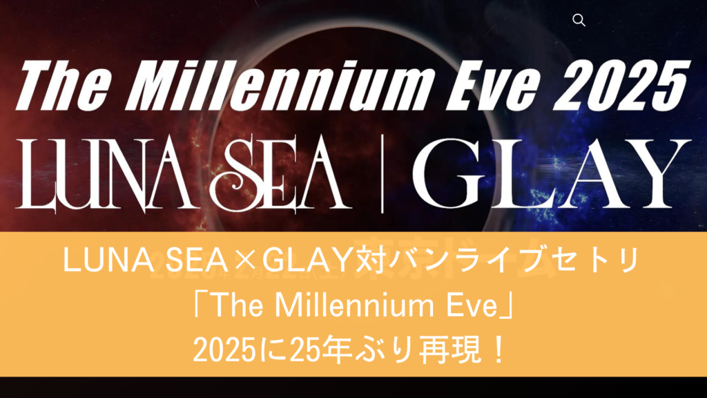 LUNA SEA×GLAY対バンライブセトリ「The Millennium Eve」2025に25年ぶり再現！