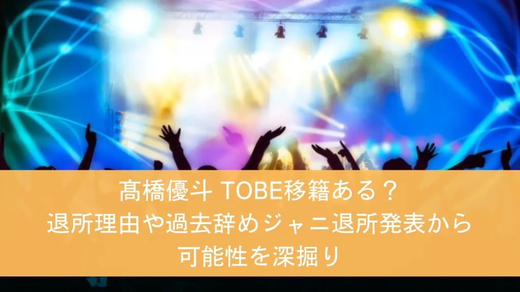 髙橋優斗 TOBE移籍ある？退所理由や過去辞めジャニ退所発表から可能性を深掘り