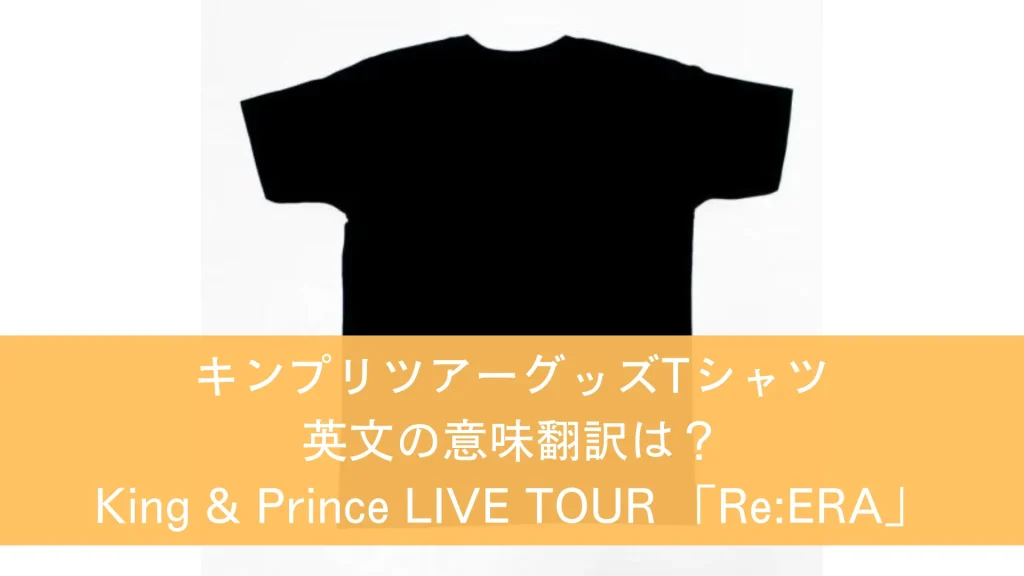 キンプリツアーグッズTシャツ英文の意味日本語訳は？LIVE TOUR 「Re:ERA」