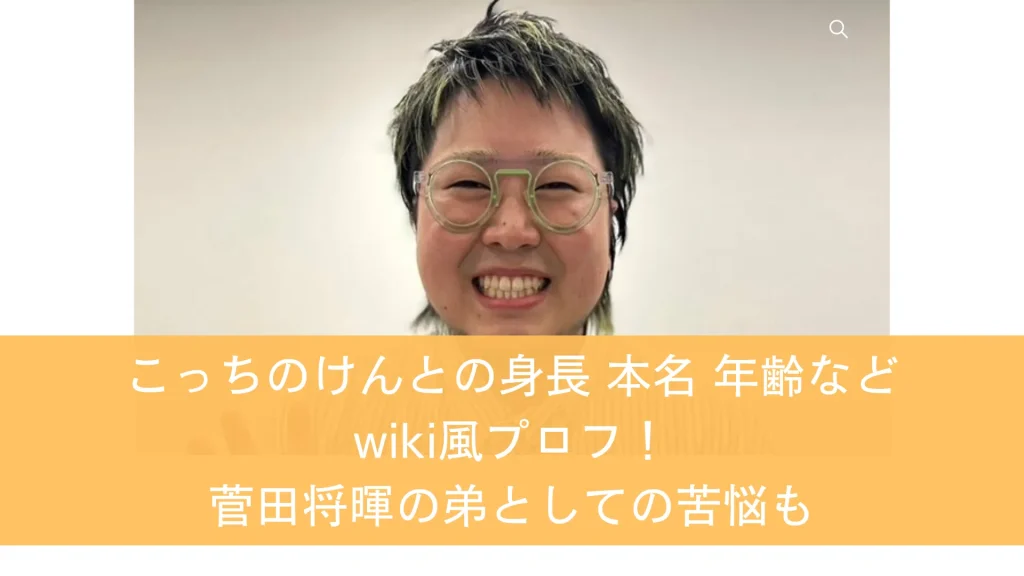 こっちのけんとの身長 本名 年齢などwiki風プロフ！菅田将暉の弟としての苦悩も