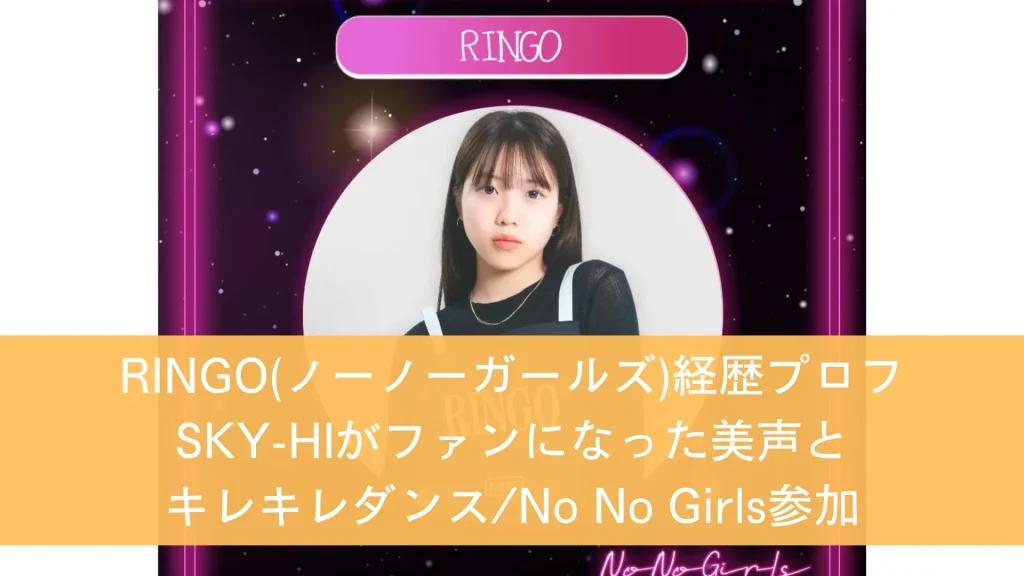 RINGO(ノーノーガールズ)経歴プロフ SKY-HIがファンになった美声とキレキレダンスNo No Girls参加