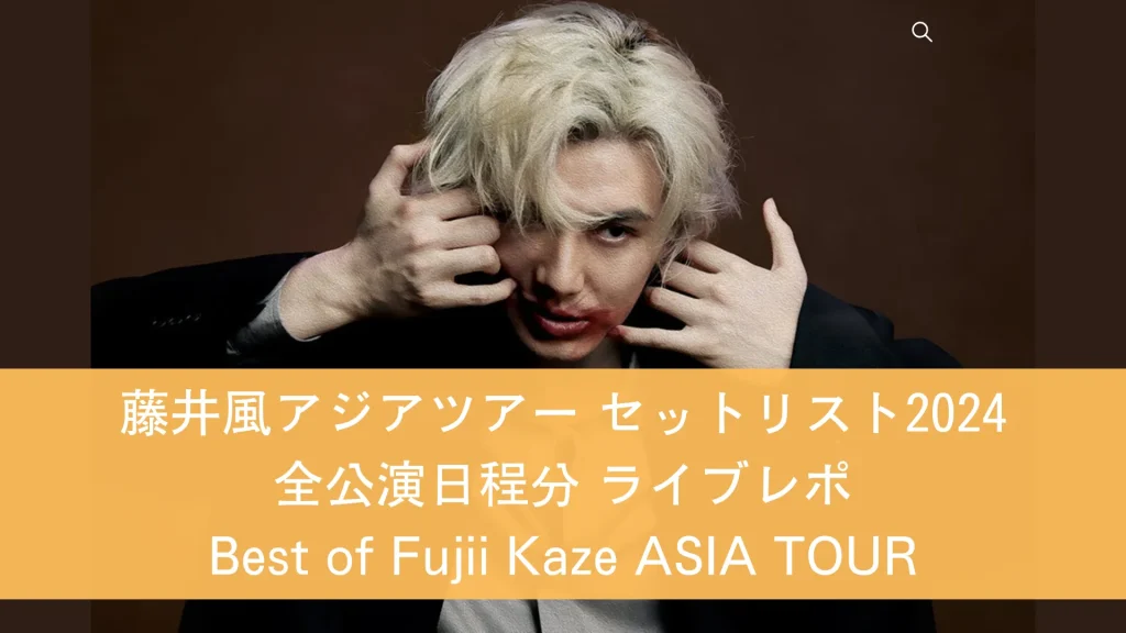 藤井風アジアツアー セトリ全公演日程分 ライブレポ Best of Fujii Kaze 2020-2024 ASIA TOUR