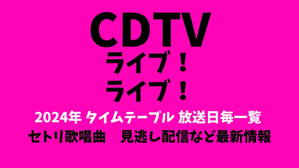 CDTVライブライブタイムテーブル2024 順番出演時間 セトリなどまとめ