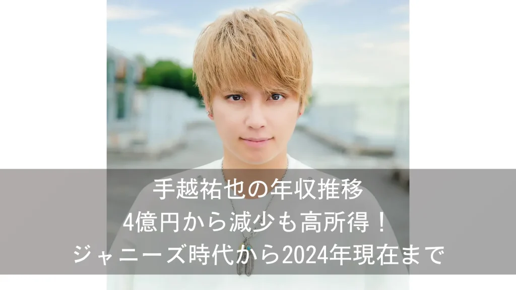 手越祐也の年収推移 4億円から減少も高所得！ジャニーズ時代から2024年現在まで