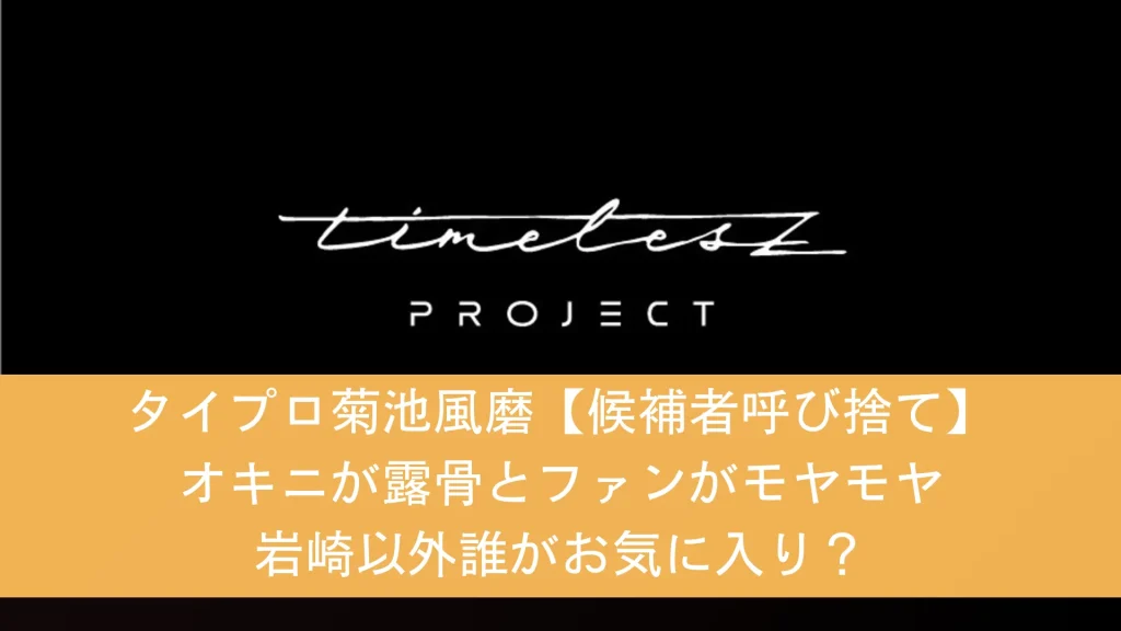 タイプロ菊池風磨【候補者呼び捨て】オキニが露骨とファンがモヤモヤ 岩崎以外誰がお気に入り？