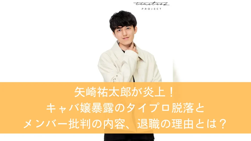 矢崎祐太郎が炎上！キャバ嬢暴露のタイプロ脱落とメンバー批判の内容、退職の理由とは？