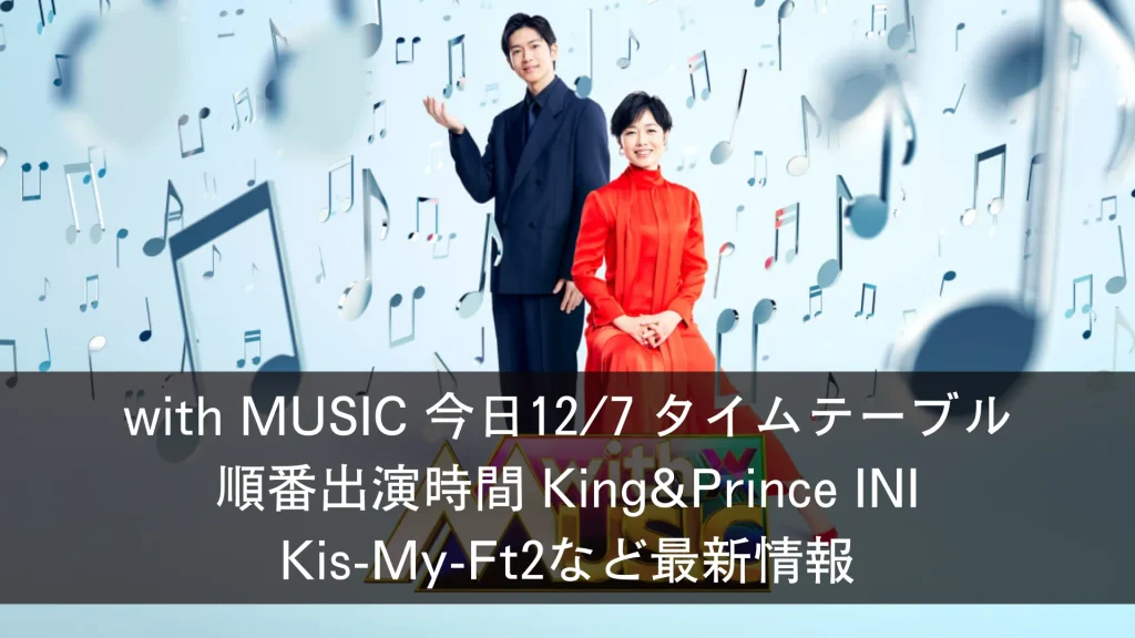 with MUSICタイムテーブル今日127 順番出演時間 King & Prince INI Kis-My-Ft2など最新情報