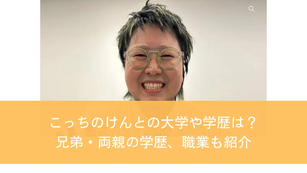 こっちのけんとの大学や学歴は？兄弟・両親の学歴、職業も紹介