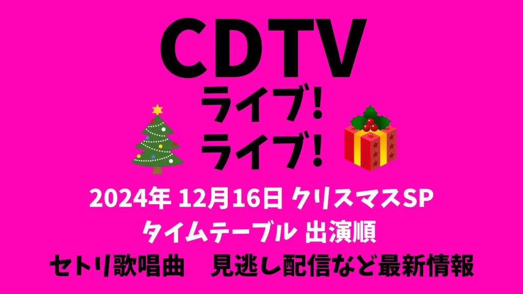 CDTVクリスマス2024タイムテーブル 12/16出演者4時間半SP セトリリアルタイム更新