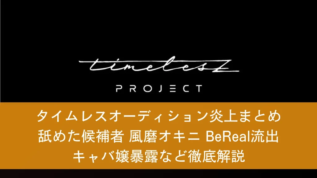 タイムレスオーディション炎上まとめ 舐めた候補者 風磨オキニ BeReal流出 キャバ嬢暴露など徹底解説