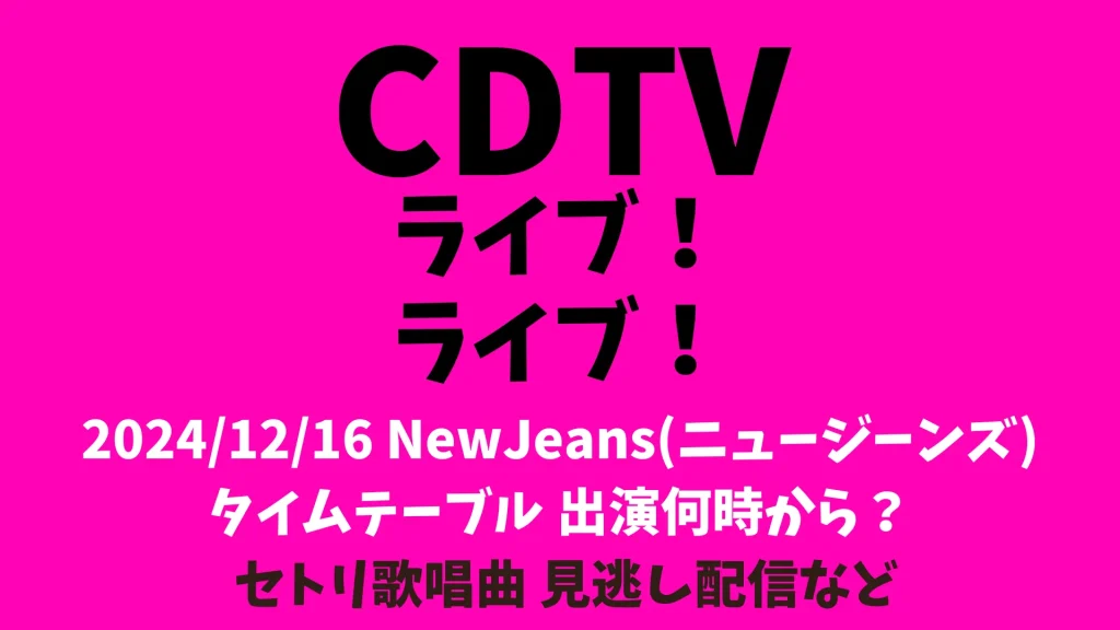 CDTVライブライブ今日12月16日 NewJeans(ニュージーンズ)出演何時から？タイムテーブル セトリ歌唱曲